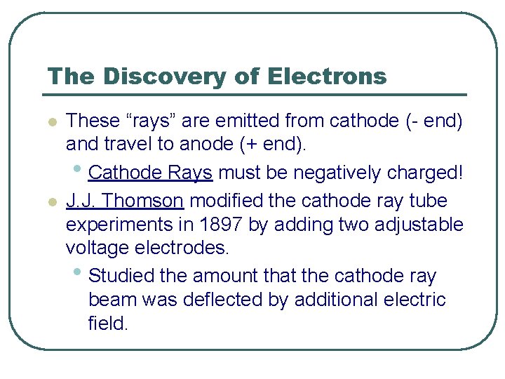 The Discovery of Electrons l l These “rays” are emitted from cathode (- end)