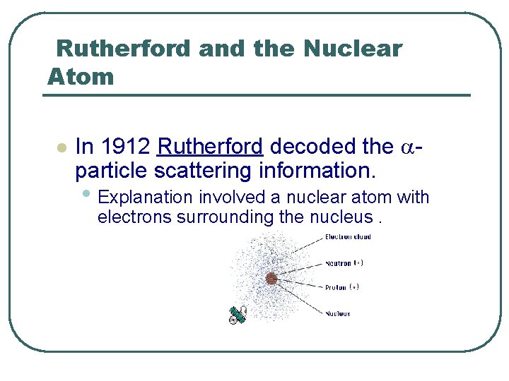 Rutherford and the Nuclear Atom l In 1912 Rutherford decoded the particle scattering information.
