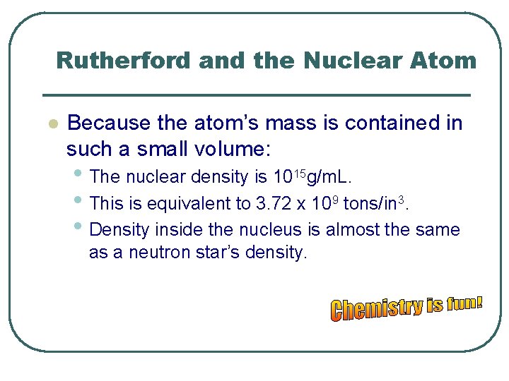 Rutherford and the Nuclear Atom l Because the atom’s mass is contained in such