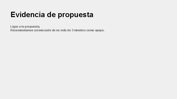 Evidencia de propuesta Ligas a tu propuesta. Recomendamos screencasts de no más de 3