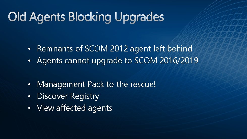  • Remnants of SCOM 2012 agent left behind • Agents cannot upgrade to