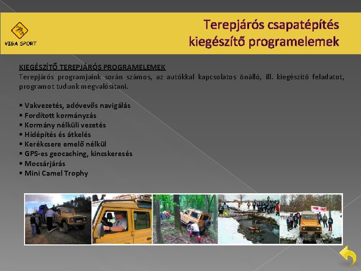 Terepjárós csapatépítés kiegészítő programelemek KIEGÉSZÍTŐ TEREPJÁRÓS PROGRAMELEMEK Terepjárós programjaink során számos, az autókkal kapcsolatos