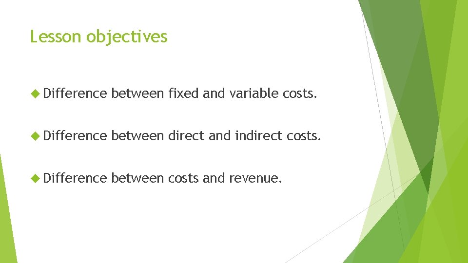 Lesson objectives Difference between fixed and variable costs. Difference between direct and indirect costs.