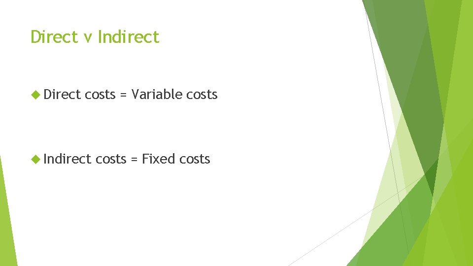 Direct v Indirect Direct costs = Variable costs Indirect costs = Fixed costs 