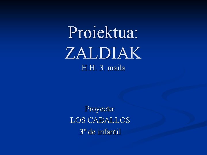 Proiektua: ZALDIAK H. H. 3. maila Proyecto: LOS CABALLOS 3º de infantil 