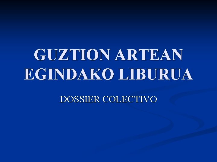 GUZTION ARTEAN EGINDAKO LIBURUA DOSSIER COLECTIVO 