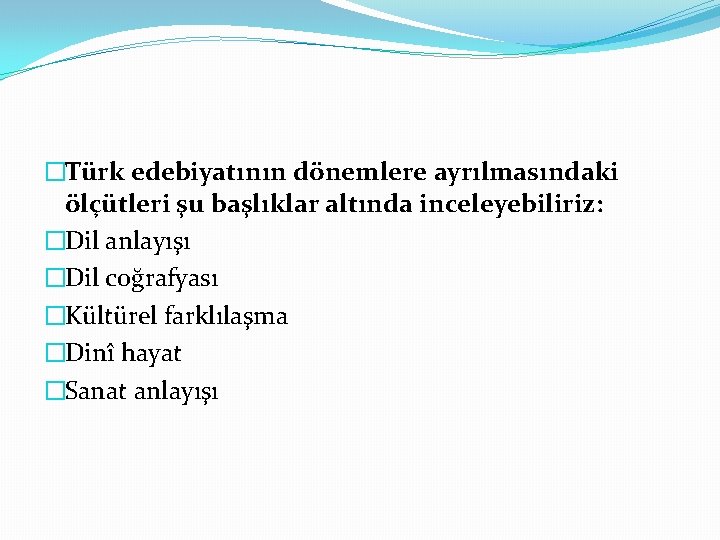 �Türk edebiyatının dönemlere ayrılmasındaki ölçütleri şu başlıklar altında inceleyebiliriz: �Dil anlayışı �Dil coğrafyası �Kültürel