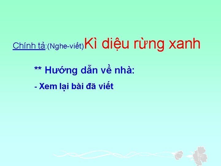 Chính tả: (Nghe-viết) Kì diệu rừng xanh ** Hướng dẫn về nhà: - Xem