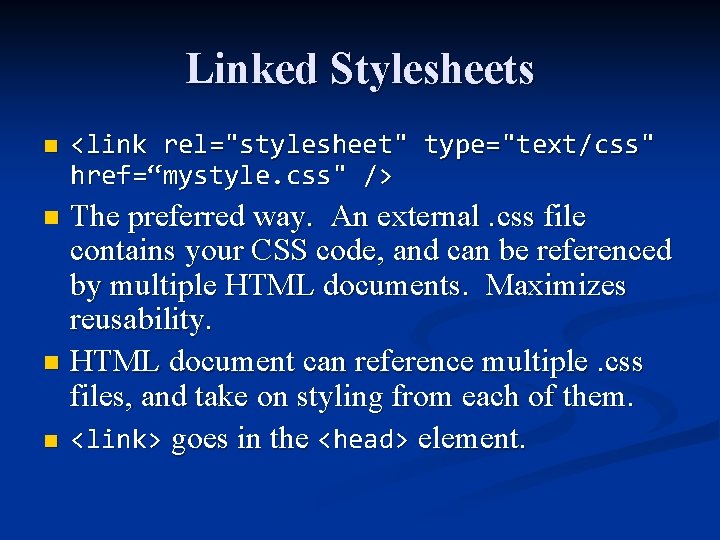 Linked Stylesheets n <link rel="stylesheet" type="text/css" href=“mystyle. css" /> The preferred way. An external.