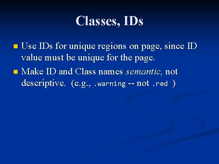 Classes, IDs Use IDs for unique regions on page, since ID value must be