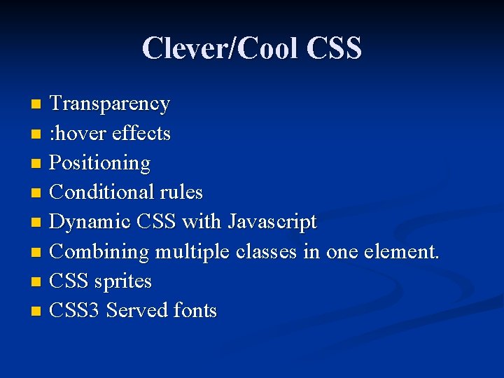 Clever/Cool CSS Transparency n : hover effects n Positioning n Conditional rules n Dynamic