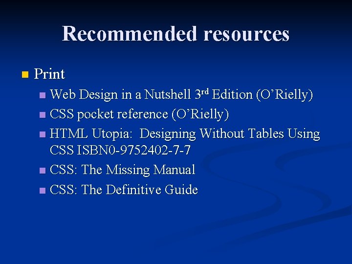 Recommended resources n Print Web Design in a Nutshell 3 rd Edition (O’Rielly) n