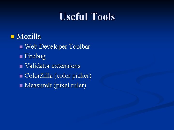 Useful Tools n Mozilla Web Developer Toolbar n Firebug n Validator extensions n Color.