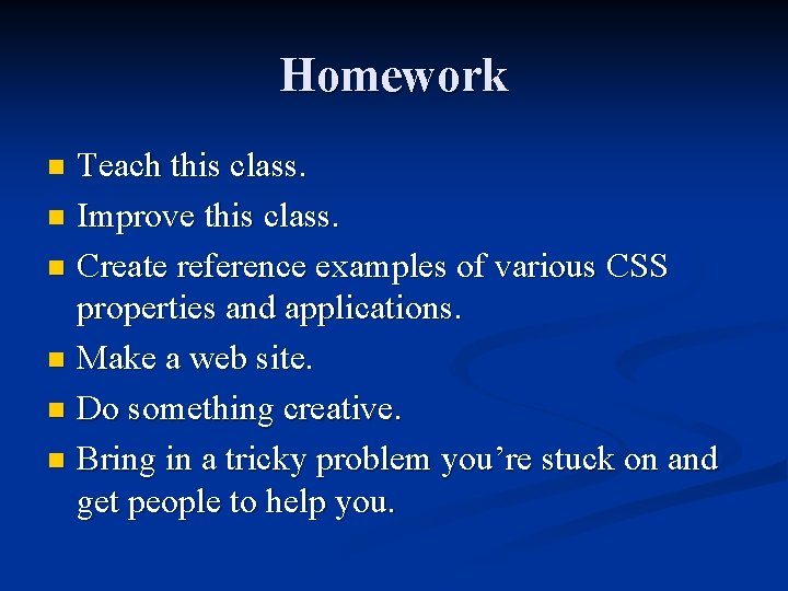 Homework Teach this class. n Improve this class. n Create reference examples of various