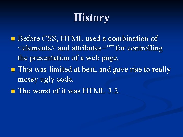 History Before CSS, HTML used a combination of <elements> and attributes=“” for controlling the