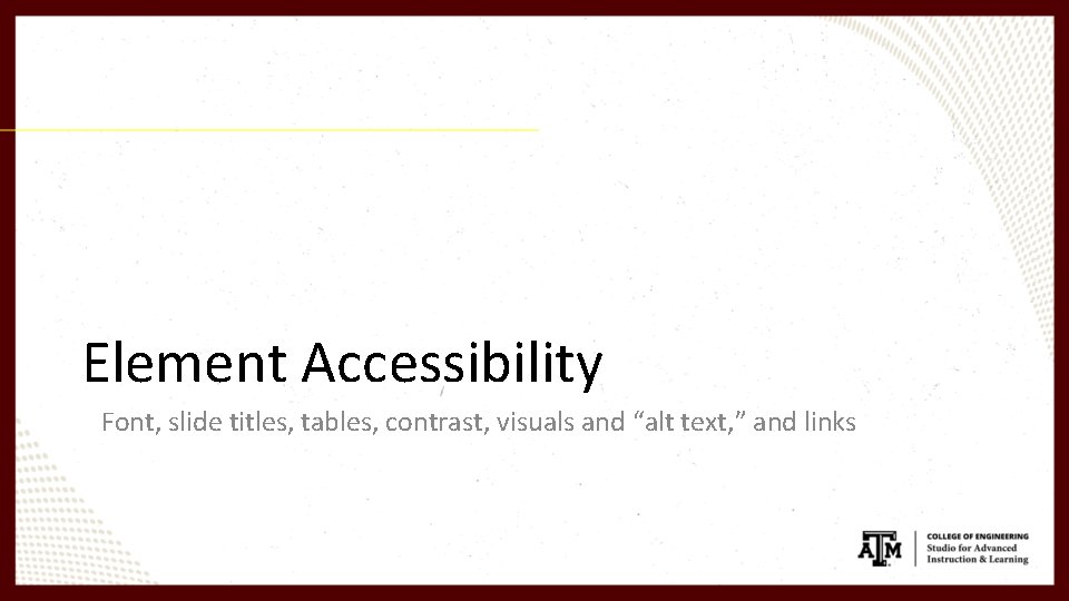 Element Accessibility Font, slide titles, tables, contrast, visuals and “alt text, ” and links