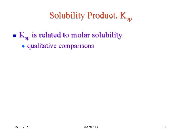 Solubility Product, Ksp is related to molar solubility qualitative comparisons 6/12/2021 Chapter 17 13