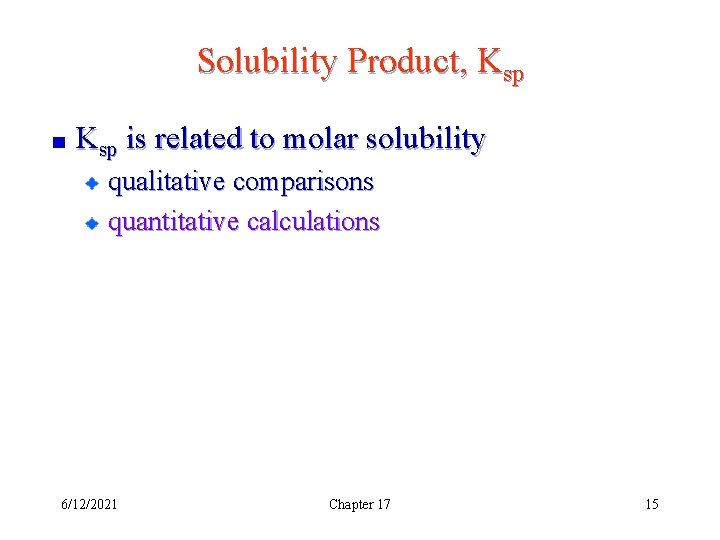 Solubility Product, Ksp is related to molar solubility qualitative comparisons quantitative calculations 6/12/2021 Chapter