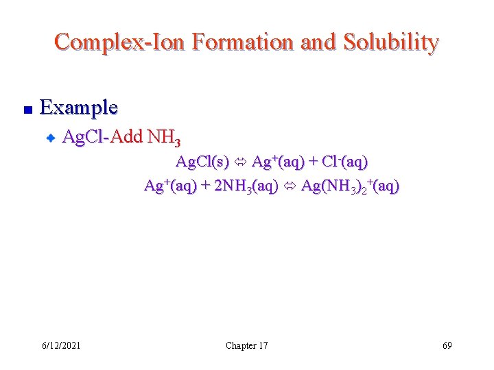 Complex-Ion Formation and Solubility Example Ag. Cl-Add NH 3 Ag. Cl(s) Ag+(aq) + Cl-(aq)