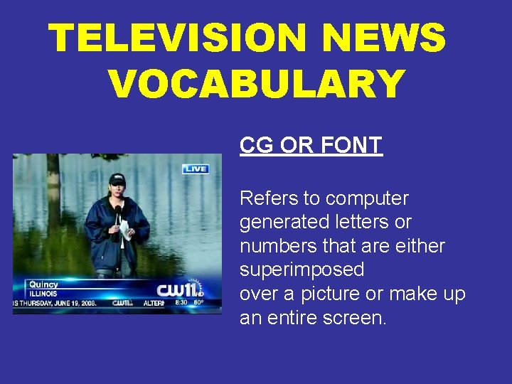 TELEVISION NEWS VOCABULARY CG OR FONT Refers to computer generated letters or numbers that