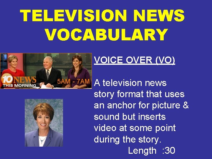 TELEVISION NEWS VOCABULARY VOICE OVER (VO) A television news story format that uses an
