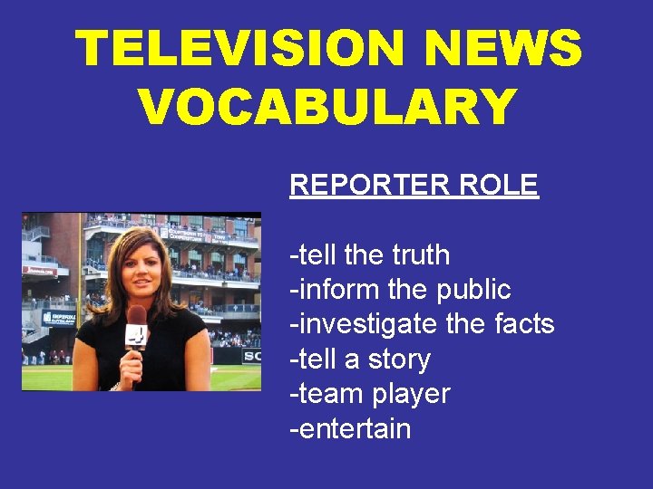 TELEVISION NEWS VOCABULARY REPORTER ROLE -tell the truth -inform the public -investigate the facts
