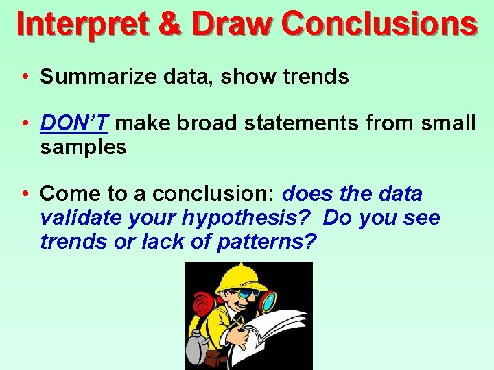 Interpret & Draw Conclusions • Summarize data, show trends • DON’T make broad statements