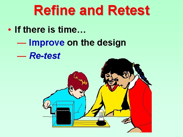 Refine and Retest • If there is time… — Improve on the design —