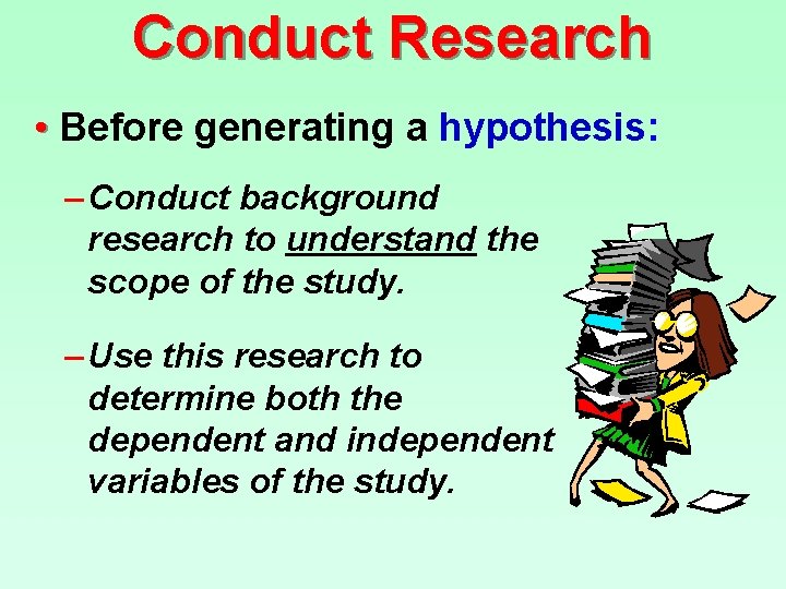 Conduct Research • Before generating a hypothesis: – Conduct background research to understand the