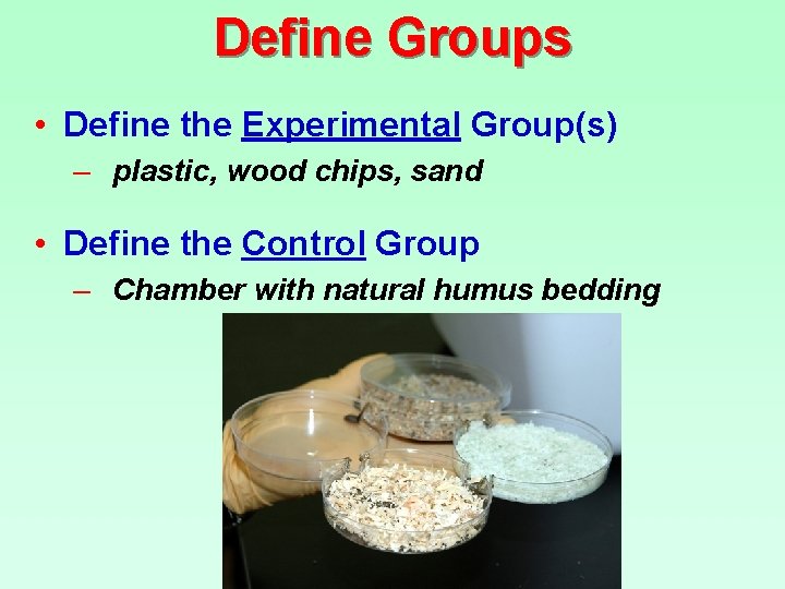 Define Groups • Define the Experimental Group(s) – plastic, wood chips, sand • Define