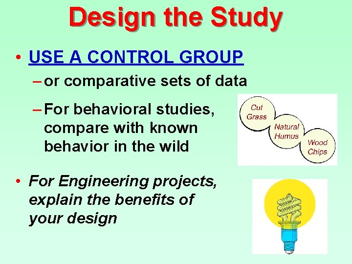 Design the Study • USE A CONTROL GROUP – or comparative sets of data