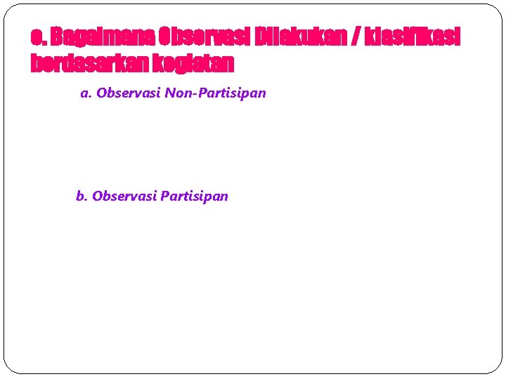 e. Bagaimana Observasi Dilakukan / klasifikasi berdasarkan kegiatan a. Observasi Non-Partisipan b. Observasi Partisipan