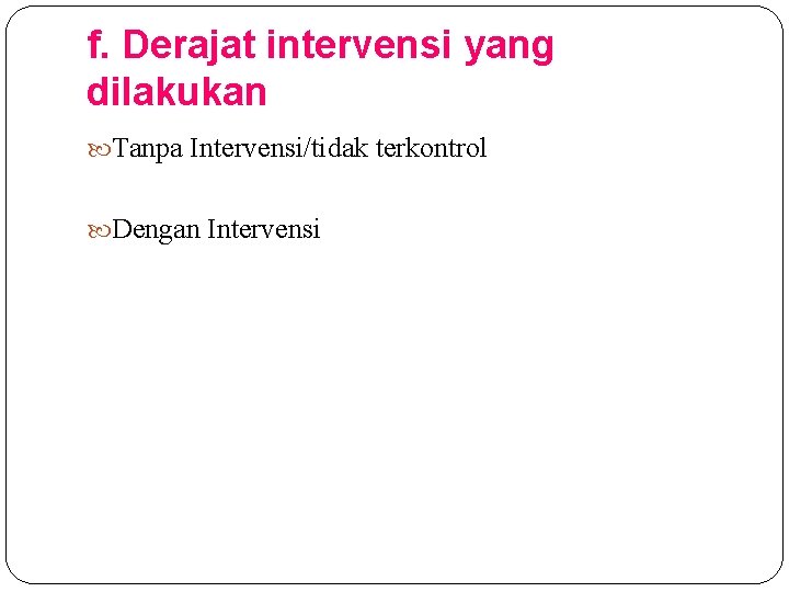f. Derajat intervensi yang dilakukan Tanpa Intervensi/tidak terkontrol Dengan Intervensi 