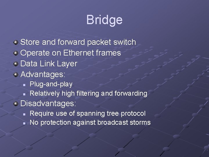 Bridge Store and forward packet switch Operate on Ethernet frames Data Link Layer Advantages: Bridge Store and forward packet switch Operate on Ethernet frames Data Link Layer Advantages: