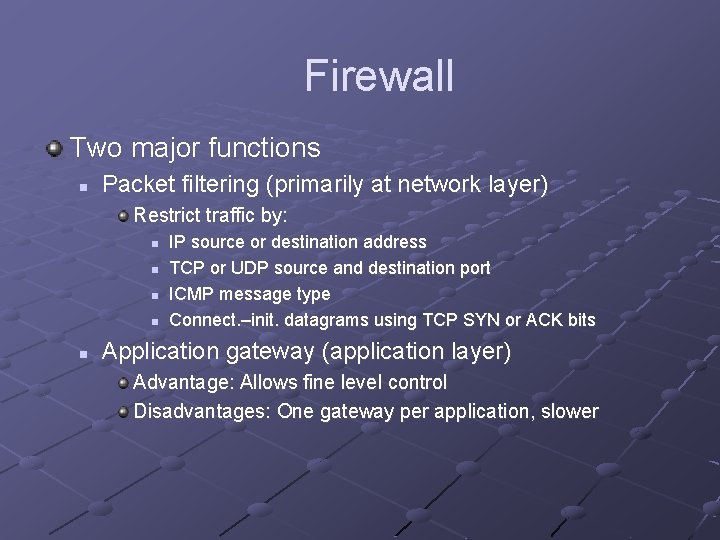 Firewall Two major functions n Packet filtering (primarily at network layer) Restrict traffic by: Firewall Two major functions n Packet filtering (primarily at network layer) Restrict traffic by: