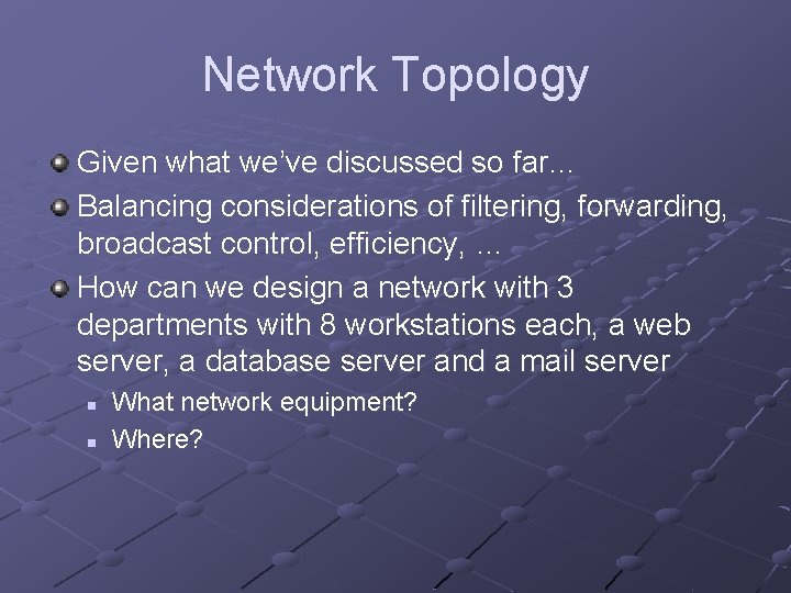 Network Topology Given what we’ve discussed so far… Balancing considerations of filtering, forwarding, broadcast Network Topology Given what we’ve discussed so far… Balancing considerations of filtering, forwarding, broadcast