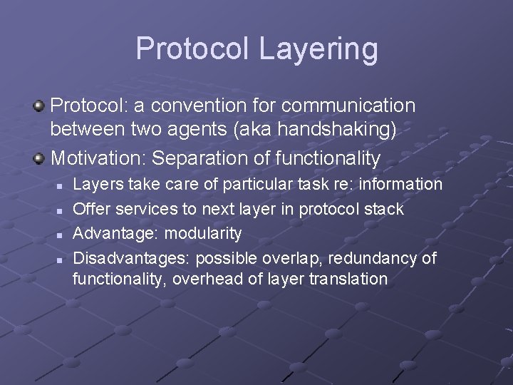 Protocol Layering Protocol: a convention for communication between two agents (aka handshaking) Motivation: Separation Protocol Layering Protocol: a convention for communication between two agents (aka handshaking) Motivation: Separation