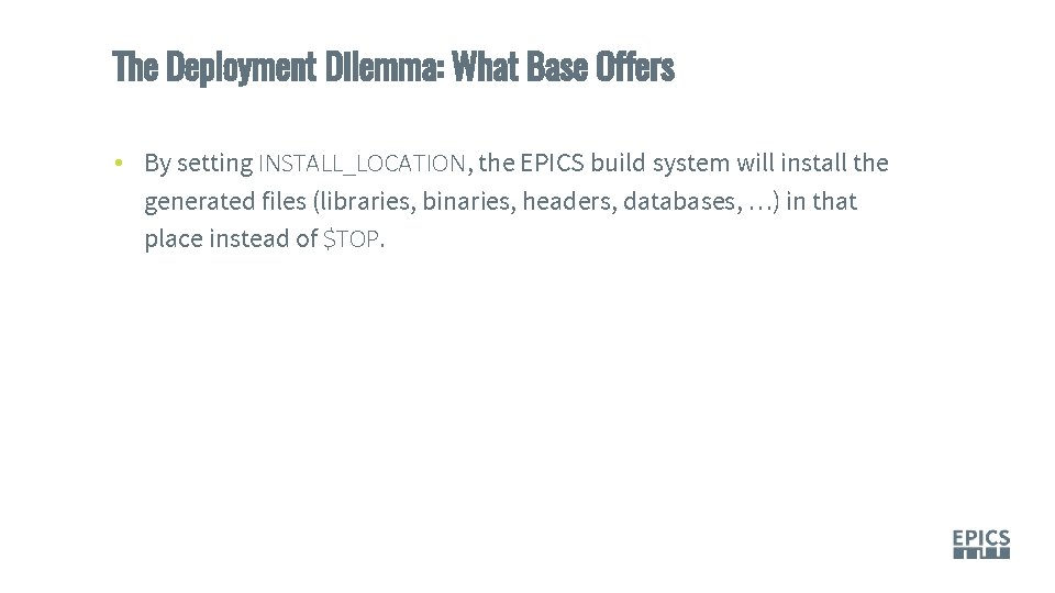 The Deployment Dilemma: What Base Offers • By setting INSTALL_LOCATION, the EPICS build system
