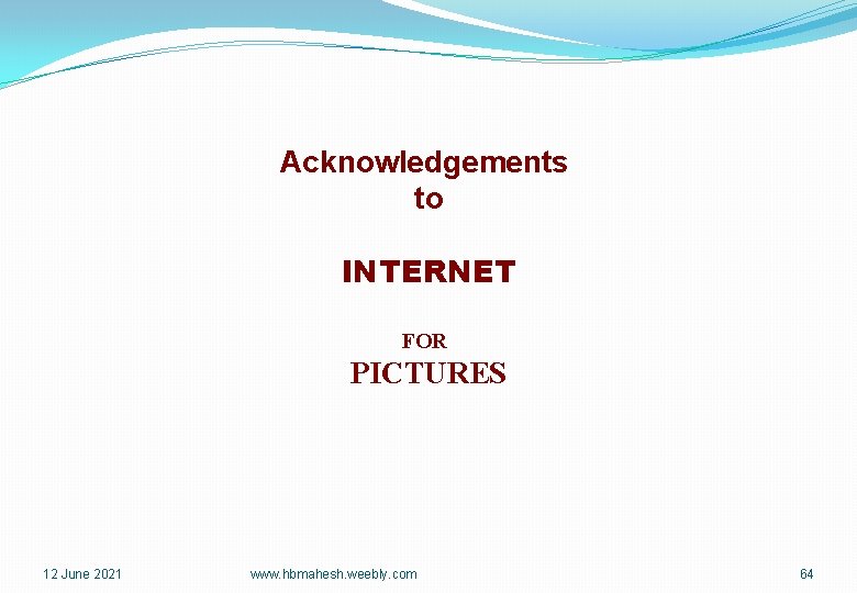 Acknowledgements to INTERNET FOR PICTURES 12 June 2021 www. hbmahesh. weebly. com 64 