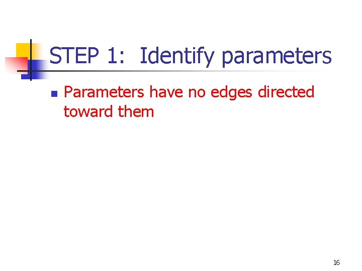 STEP 1: Identify parameters n Parameters have no edges directed toward them 16 STEP 1: Identify parameters n Parameters have no edges directed toward them 16