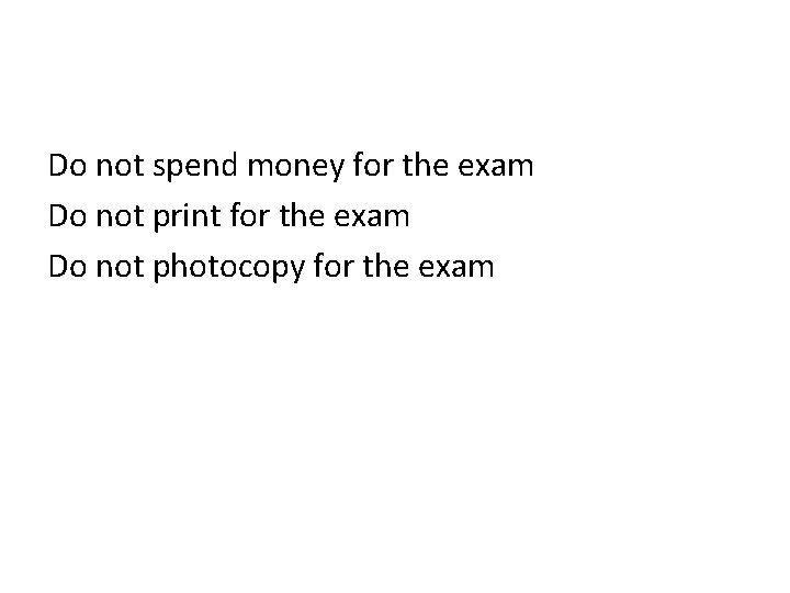 Do not spend money for the exam Do not print for the exam Do