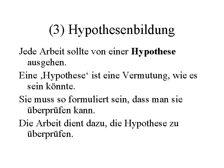 (3) Hypothesenbildung Jede Arbeit sollte von einer Hypothese ausgehen. Eine ‚Hypothese‘ ist eine Vermutung,