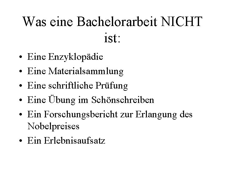 Was eine Bachelorarbeit NICHT ist: • • • Eine Enzyklopädie Eine Materialsammlung Eine schriftliche