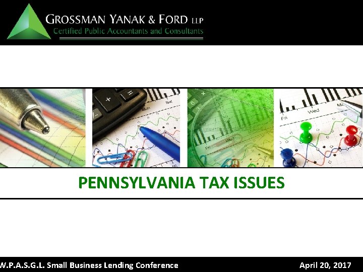 PENNSYLVANIA TAX ISSUES W. P. A. S. G. L. Small Business Lending Conference April