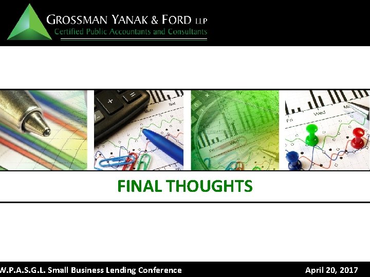 FINAL THOUGHTS W. P. A. S. G. L. Small Business Lending Conference April 20,