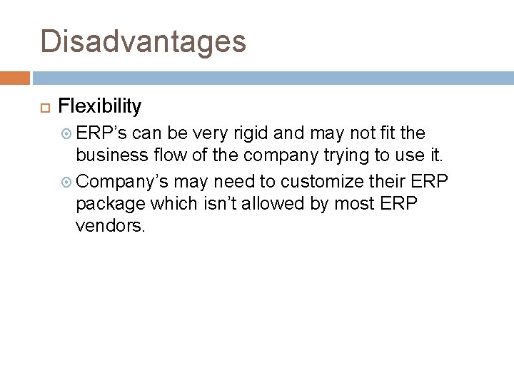 Disadvantages Flexibility ERP’s can be very rigid and may not fit the business flow