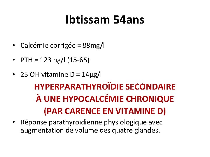 Ibtissam 54 ans • Calcémie corrigée = 88 mg/l • PTH = 123 ng/l