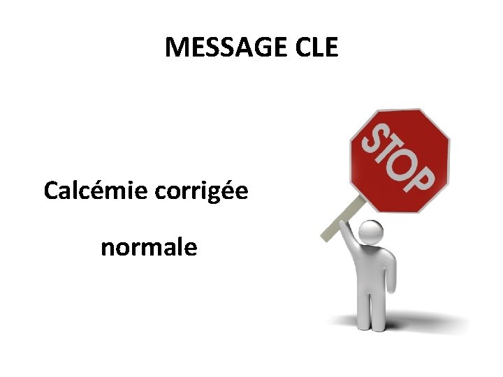 MESSAGE CLE Calcémie corrigée normale 