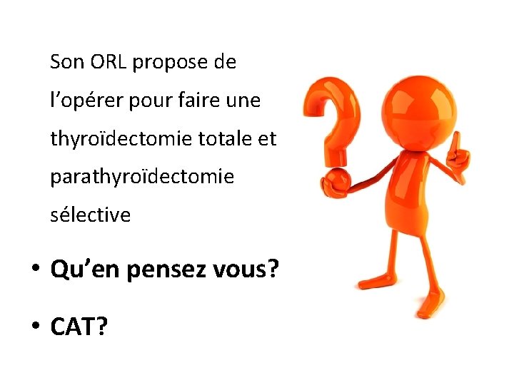 Son ORL propose de l’opérer pour faire une thyroïdectomie totale et parathyroïdectomie sélective •