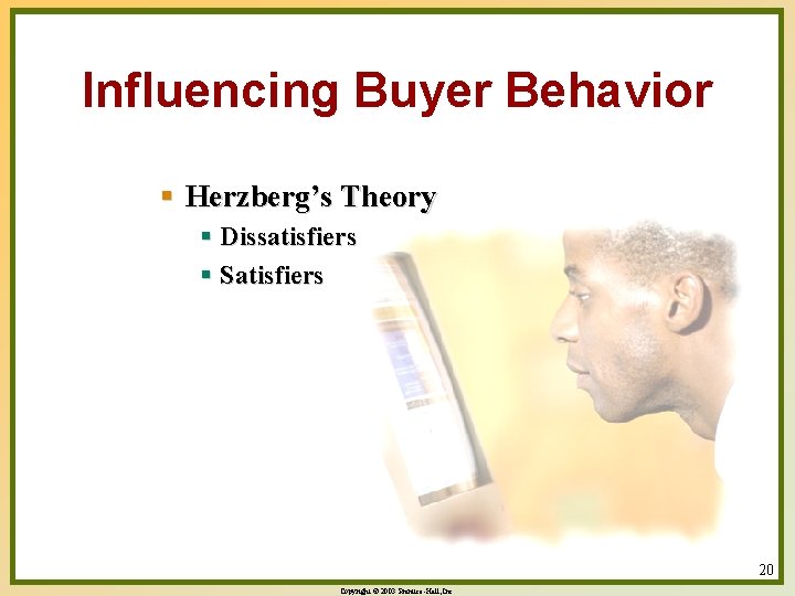 Influencing Buyer Behavior § Herzberg’s Theory § Dissatisfiers § Satisfiers 20 Copyright © 2003